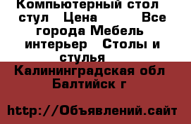 Компьютерный стол   стул › Цена ­ 999 - Все города Мебель, интерьер » Столы и стулья   . Калининградская обл.,Балтийск г.